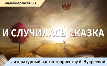 «И случилась сказка»: литературный час по творчеству А. Чукреевой