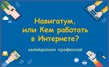 Навигатум, или Кем работать в Интернете? Калейдоскоп профессий