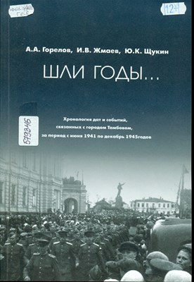 Горелов, Александр Алексеевич Шли годы... : хронология дат и событий, связанных с городом Тамбовом, за период с июня 1941 по декабрь 1945 годов : 75-летию Великой Победы посвящается