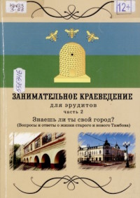 Занимательное краеведение : знаешь ли ты свой город (вопросы и ответы о жизни старого и нового Тамбова)