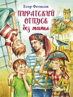 Фетисов, Егор Сергеевич. Пиратский отпуск без мамы : повесть : для среднего школьного возраста