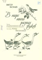 Васильев, Виктор Михайлович. В мире много разных звуков : песни для детей дошкольного и младшего школьного возраста на стихи Анны Веселовой